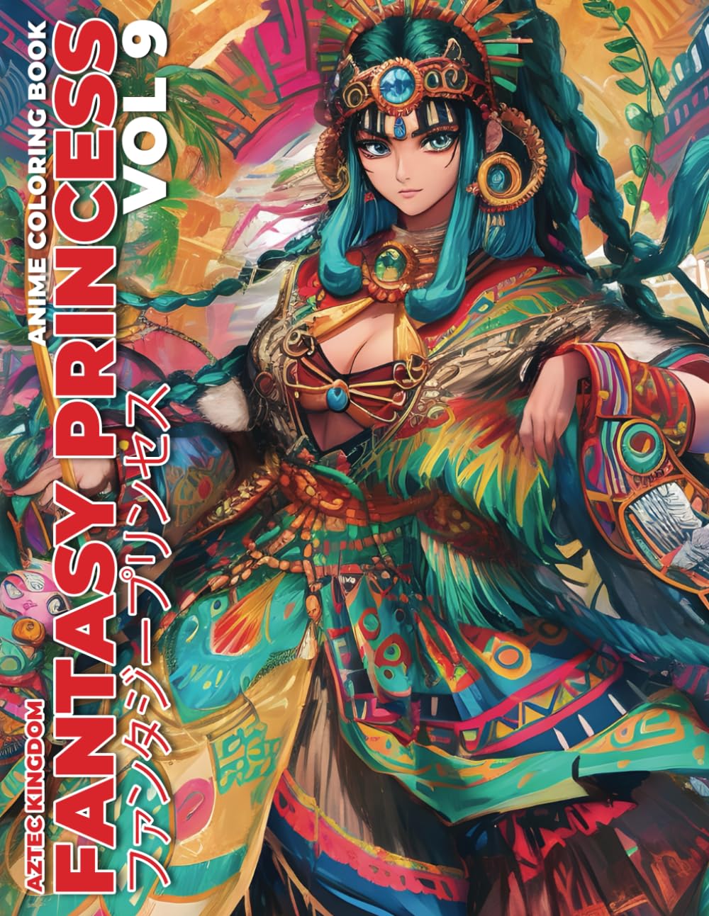 Anime Coloring Book: Fantasy Princess Vol 9 Aztec Kingdom Coloring Book for Teens and Adults: 70 Bold and Distinctive Illustrations Of Fantasy Princess To Color Verdine Daniels